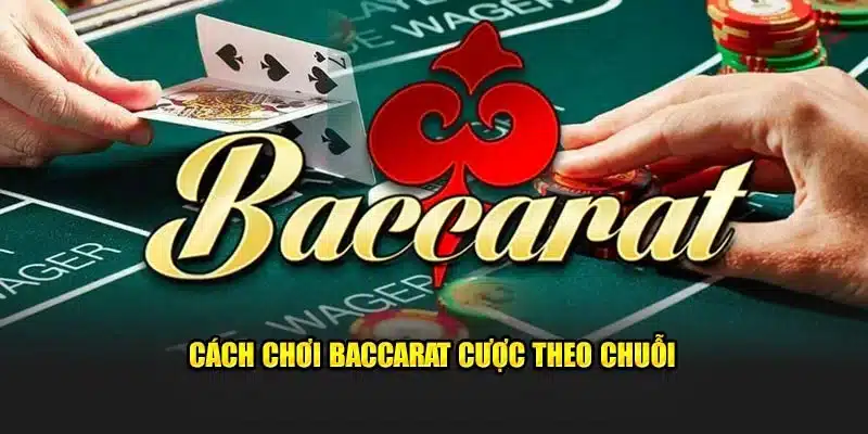 Cách chơi Baccarat cược theo chuỗi