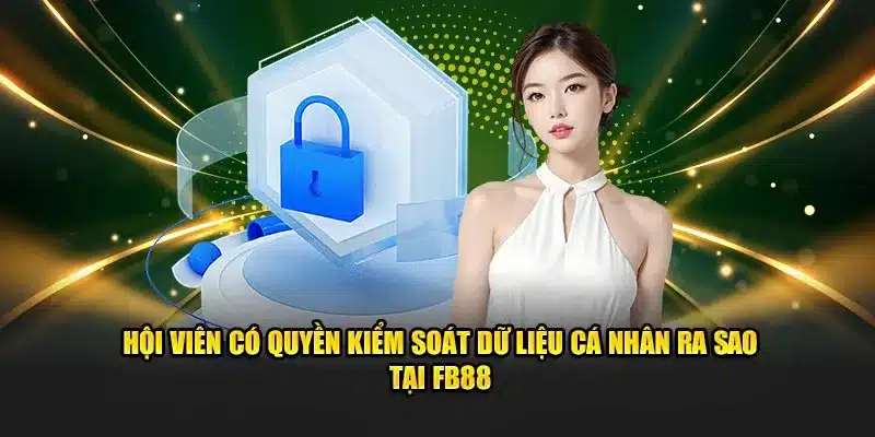 Hội viên có quyền kiểm soát dữ liệu cá nhân ra sao tại FB88
