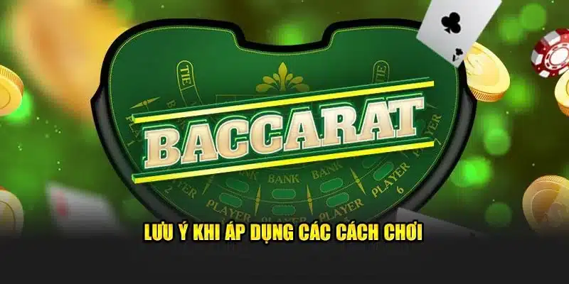 Lưu ý khi áp dụng các cách chơi Baccarat