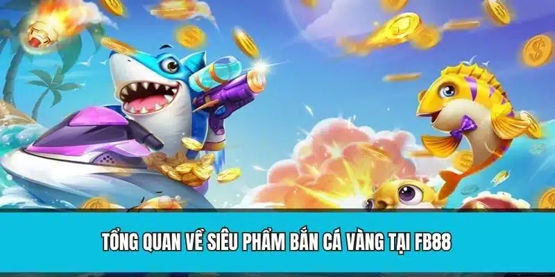 Tổng quan về siêu phẩm bắn cá vàng tại FB88
