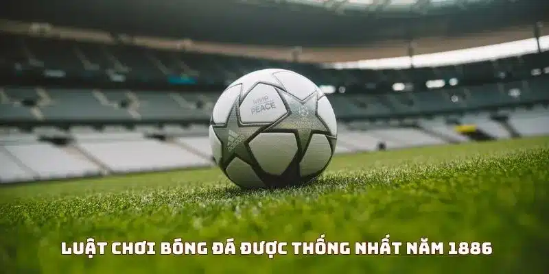 Luật bóng đá được thống nhất năm 1886 Luật bóng đá được thống nhất năm 1886