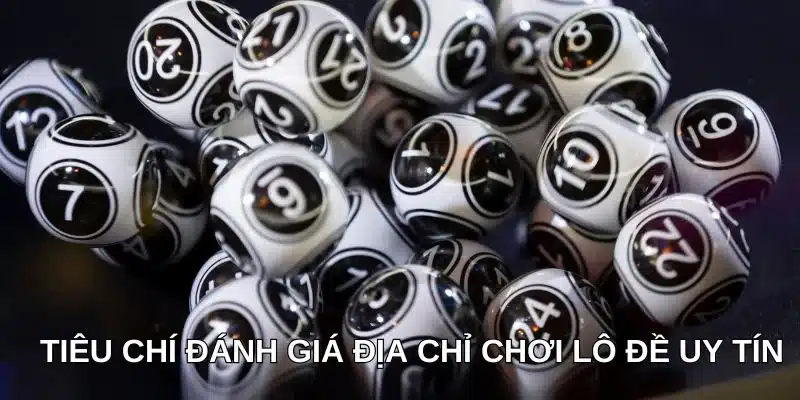 Tiêu chí đánh giá địa chỉ chơi lô đề uy tín Tiêu chí đánh giá địa chỉ chơi lô đề uy tín